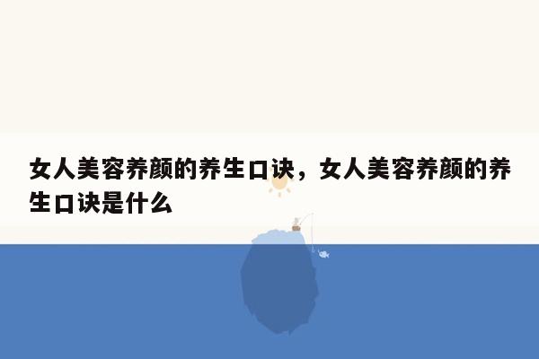 女人美容养颜的养生口诀，女人美容养颜的养生口诀是什么