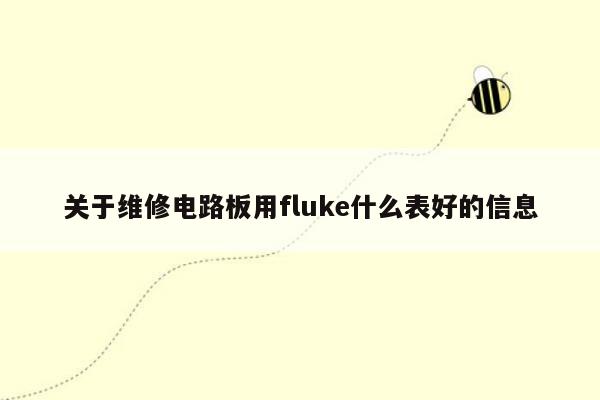 关于维修电路板用fluke什么表好的信息