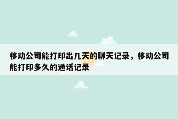 移动公司能打印出几天的聊天记录，移动公司能打印多久的通话记录