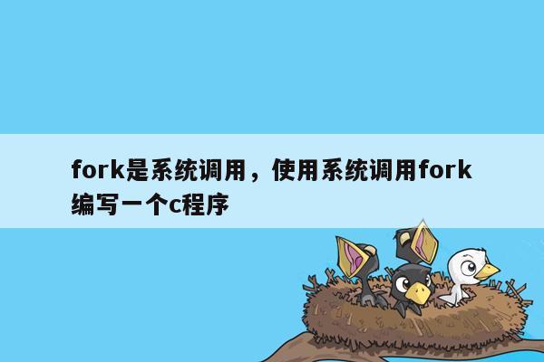 fork是系统调用，使用系统调用fork编写一个c程序