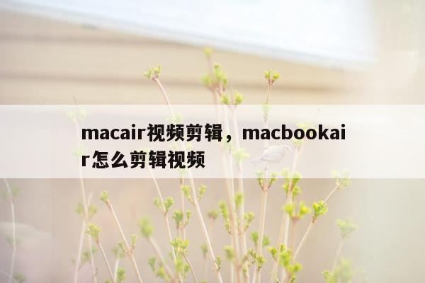 macair视频剪辑，macbookair怎么剪辑视频