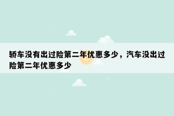 轿车没有出过险第二年优惠多少，汽车没出过险第二年优惠多少