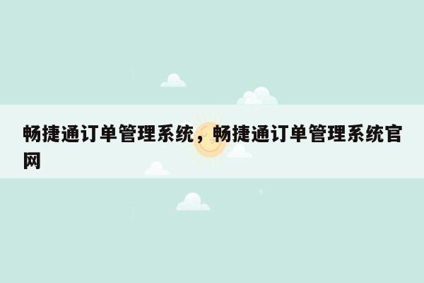 畅捷通订单管理系统，畅捷通订单管理系统官网