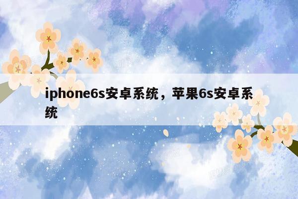 iphone6s安卓系统，苹果6s安卓系统