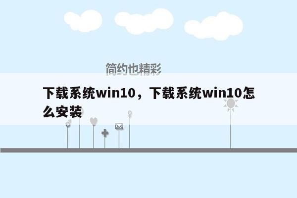 下载系统win10，下载系统win10怎么安装