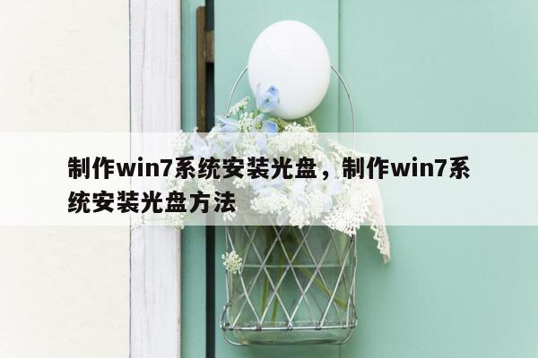 制作win7系统安装光盘，制作win7系统安装光盘方法