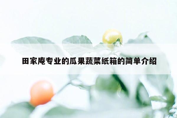 田家庵专业的瓜果蔬菜纸箱的简单介绍