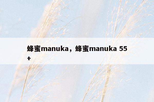 蜂蜜manuka，蜂蜜manuka 55+