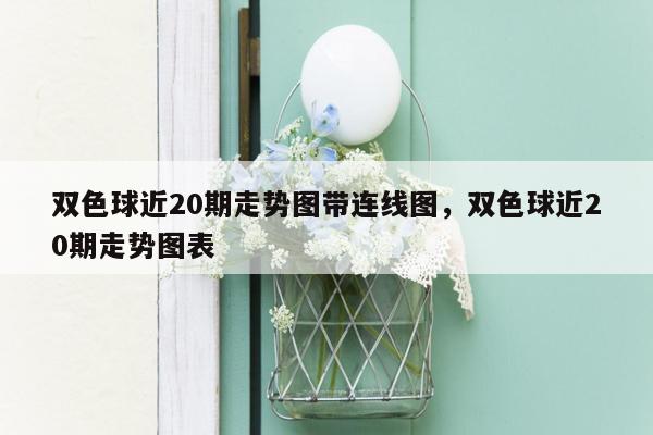 双色球近20期走势图带连线图，双色球近20期走势图表