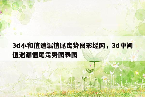 3d小和值遗漏值尾走势图彩经网，3d中间值遗漏值尾走势图表图