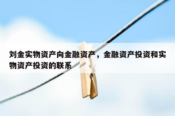 刘金实物资产向金融资产，金融资产投资和实物资产投资的联系