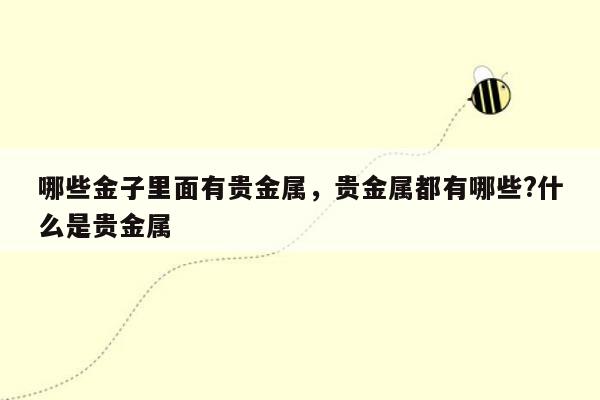 哪些金子里面有贵金属，贵金属都有哪些?什么是贵金属