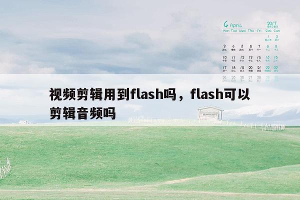 视频剪辑用到flash吗，flash可以剪辑音频吗