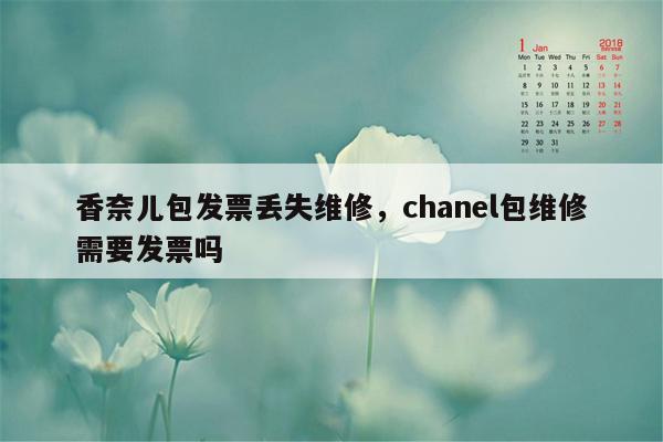 香奈儿包发票丢失维修，chanel包维修需要发票吗