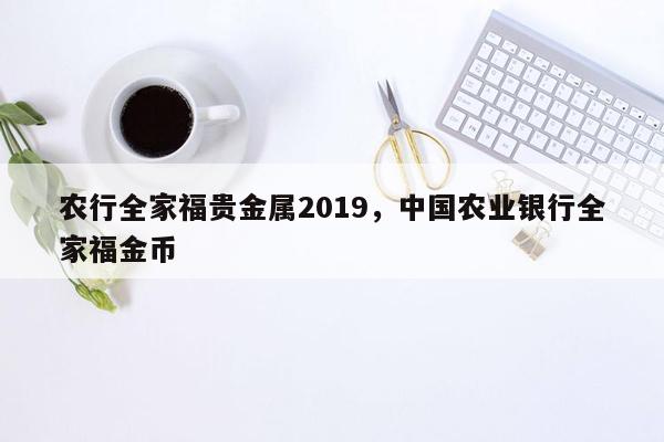 农行全家福贵金属2019，中国农业银行全家福金币