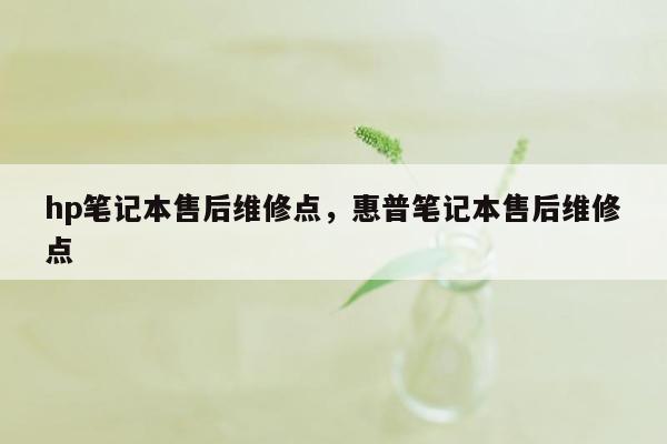 hp笔记本售后维修点，惠普笔记本售后维修点