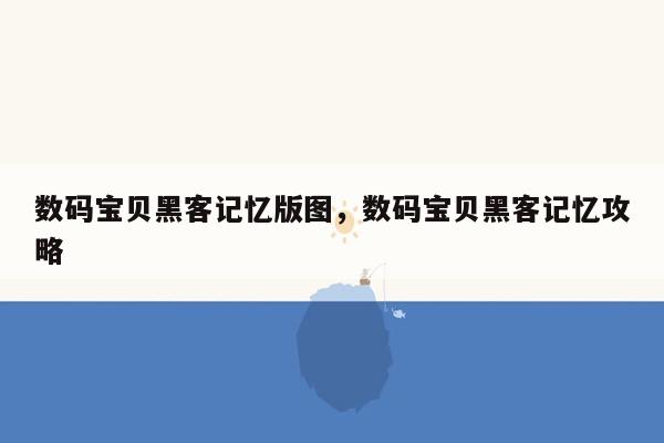 数码宝贝黑客记忆版图，数码宝贝黑客记忆攻略