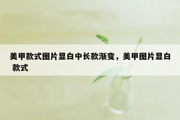 美甲款式图片显白中长款渐变，美甲图片显白 款式