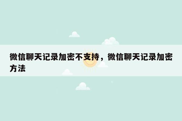 微信聊天记录加密不支持，微信聊天记录加密方法