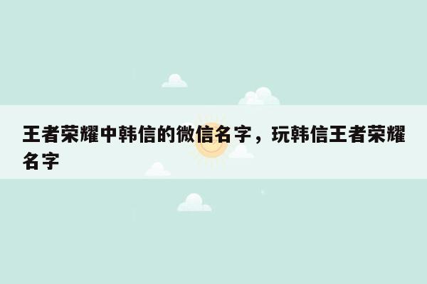 王者荣耀中韩信的微信名字，玩韩信王者荣耀名字