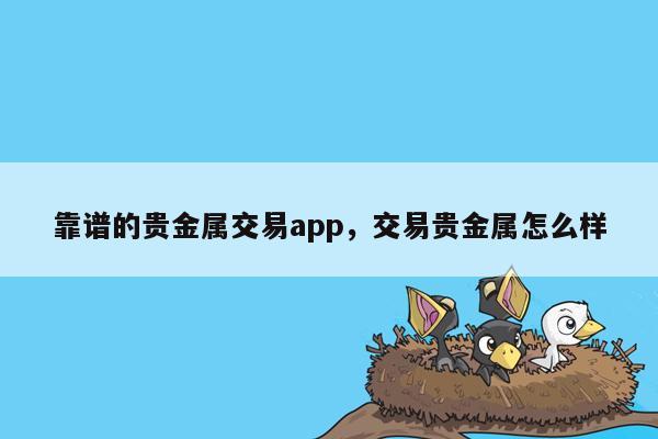 靠谱的贵金属交易app，交易贵金属怎么样