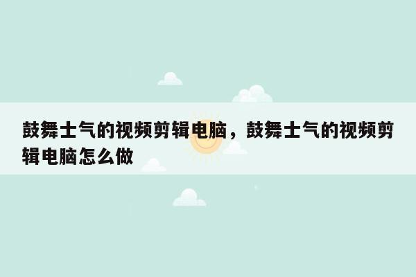 鼓舞士气的视频剪辑电脑，鼓舞士气的视频剪辑电脑怎么做