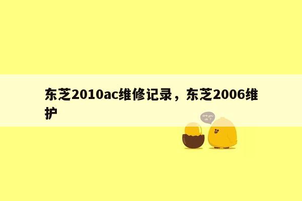 东芝2010ac维修记录，东芝2006维护