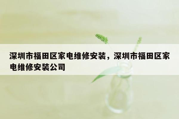 深圳市福田区家电维修安装，深圳市福田区家电维修安装公司