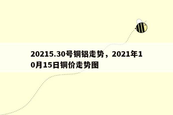 20215.30号铜铝走势，2021年10月15日铜价走势图