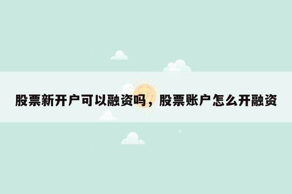 股票新开户可以融资吗，股票账户怎么开融资