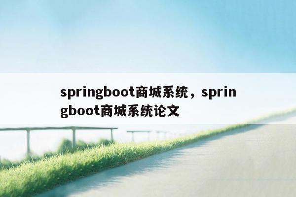 springboot商城系统，springboot商城系统论文