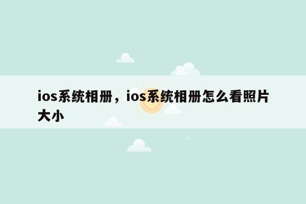 ios系统相册，ios系统相册怎么看照片大小