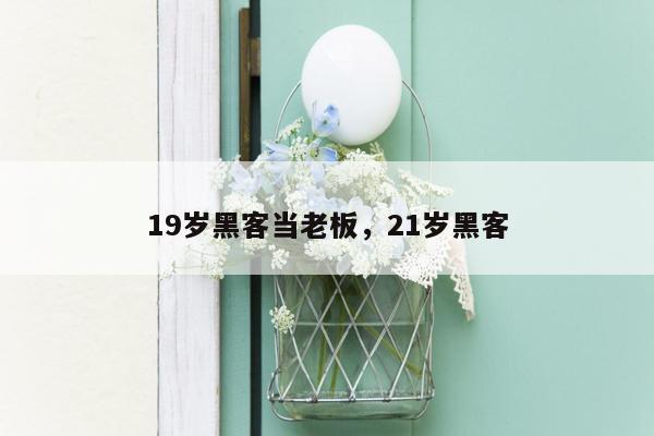 19岁黑客当老板，21岁黑客