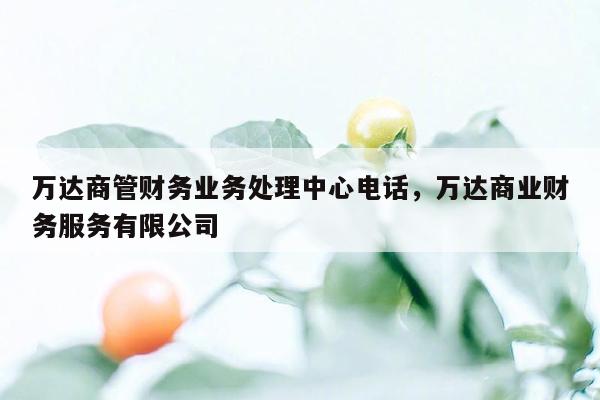 万达商管财务业务处理中心电话，万达商业财务服务有限公司