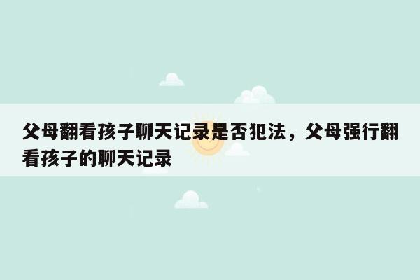 父母翻看孩子聊天记录是否犯法，父母强行翻看孩子的聊天记录