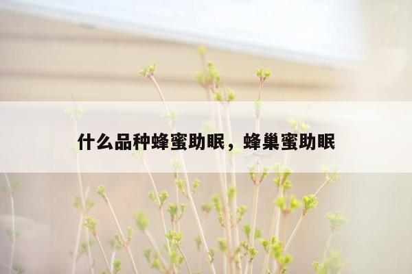 什么品种蜂蜜助眠，蜂巢蜜助眠