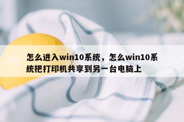 怎么进入win10系统，怎么win10系统把打印机共享到另一台电脑上