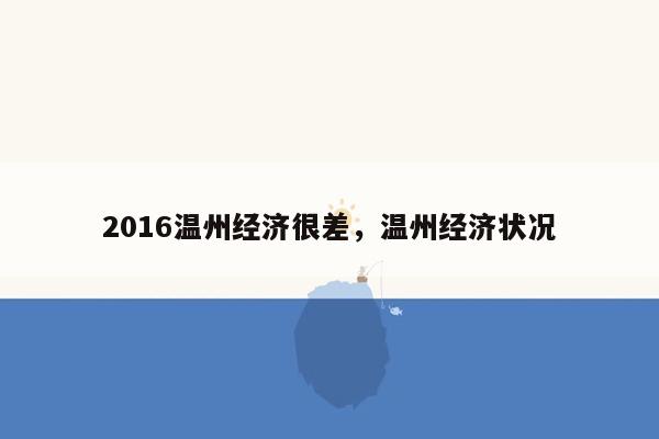 2016温州经济很差，温州经济状况