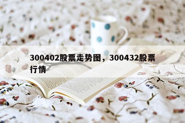 300402股票走势图，300432股票行情