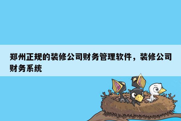 郑州正规的装修公司财务管理软件，装修公司财务系统