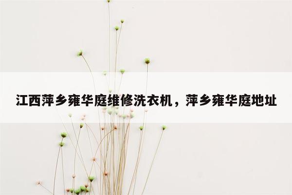 江西萍乡雍华庭维修洗衣机，萍乡雍华庭地址