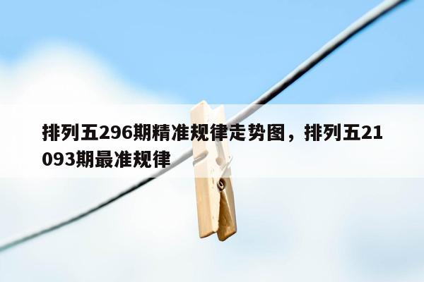 排列五296期精准规律走势图，排列五21093期最准规律