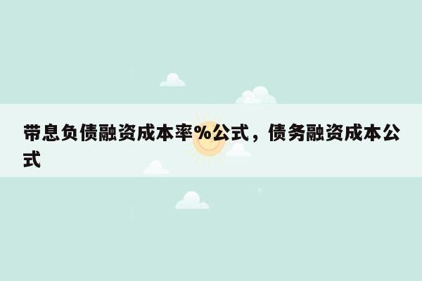 带息负债融资成本率%公式，债务融资成本公式