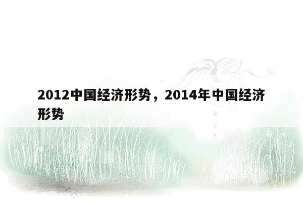 2012中国经济形势，2014年中国经济形势