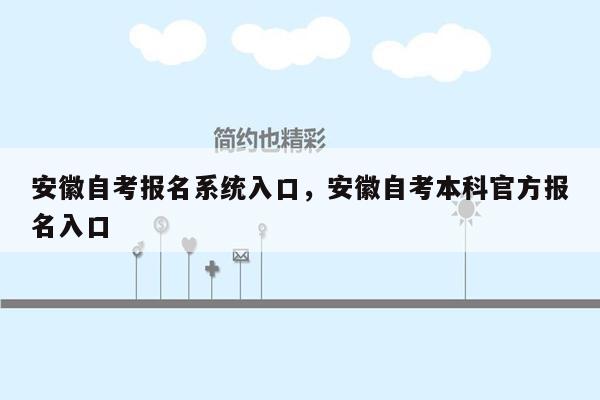 安徽自考报名系统入口，安徽自考本科官方报名入口