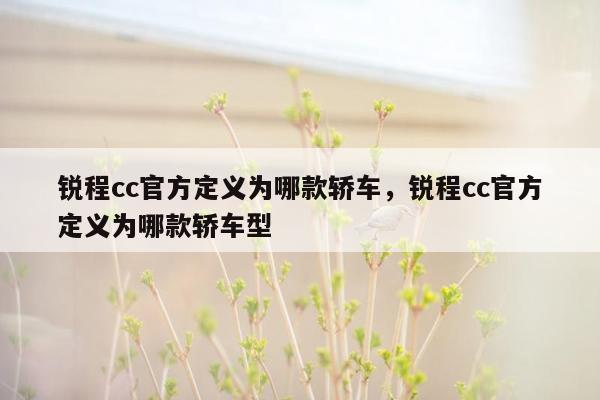 锐程cc官方定义为哪款轿车，锐程cc官方定义为哪款轿车型