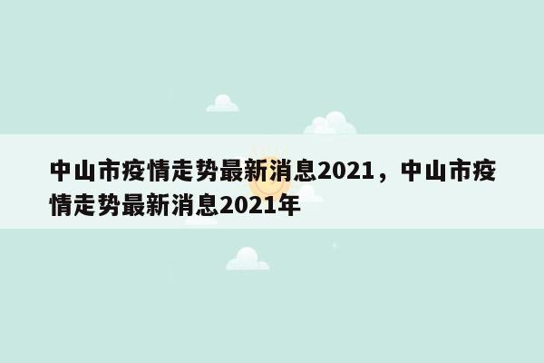 中山市疫情走势最新消息2021，中山市疫情走势最新消息2021年