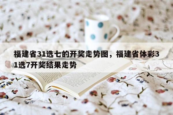 福建省31选七的开奖走势图，福建省体彩31选7开奖结果走势