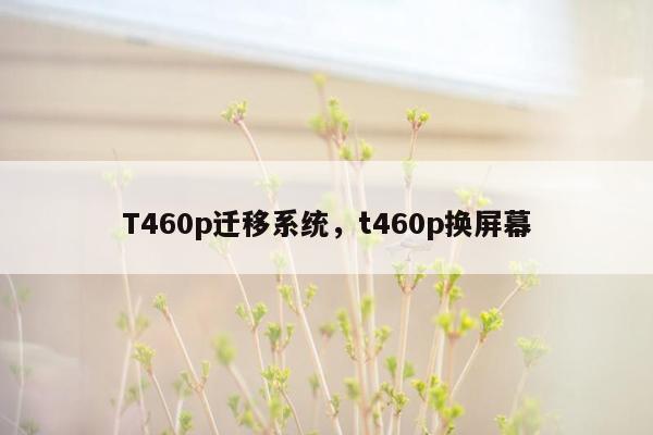 T460p迁移系统，t460p换屏幕