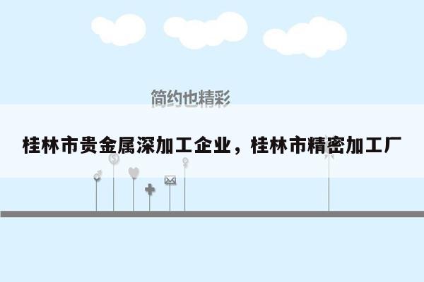 桂林市贵金属深加工企业，桂林市精密加工厂